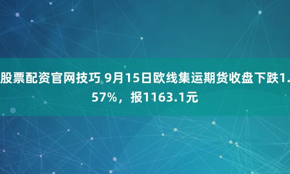 股票配资官网技巧 9月15日欧线集运期货收盘下跌1.57%，报1163.1元