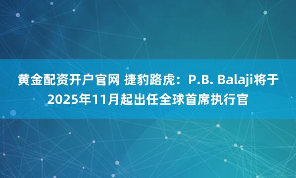 黄金配资开户官网 捷豹路虎：P.B. Balaji将于2025年11月起出任全球首席执行官