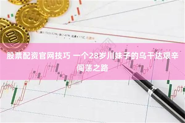 股票配资官网技巧 一个28岁川妹子的乌干达艰辛闯荡之路