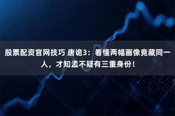 股票配资官网技巧 唐诡3：看懂两幅画像竟藏同一人，才知孟不疑有三重身份！