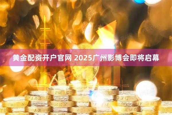 黄金配资开户官网 2025广州影博会即将启幕