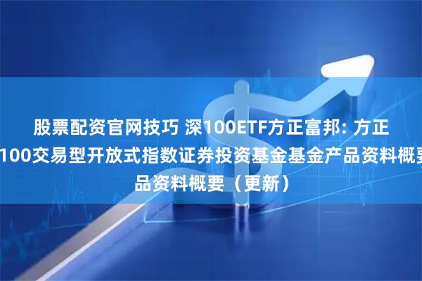 股票配资官网技巧 深100ETF方正富邦: 方正富邦深证100交易型开放式指数证券投资基金基金产品资料概要（更新）