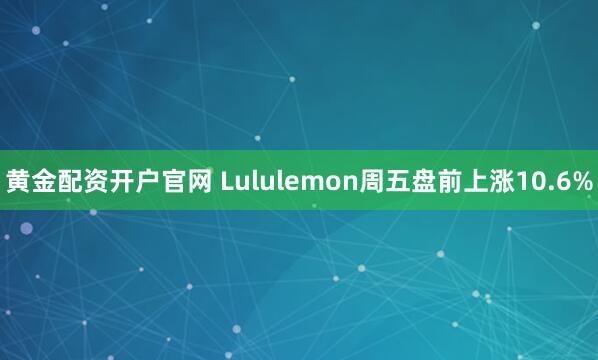 黄金配资开户官网 Lululemon周五盘前上涨10.6%
