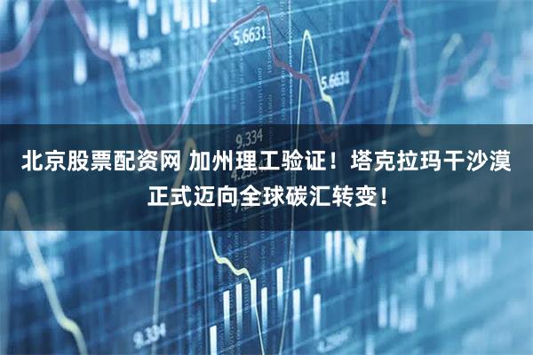 北京股票配资网 加州理工验证！塔克拉玛干沙漠正式迈向全球碳汇转变！