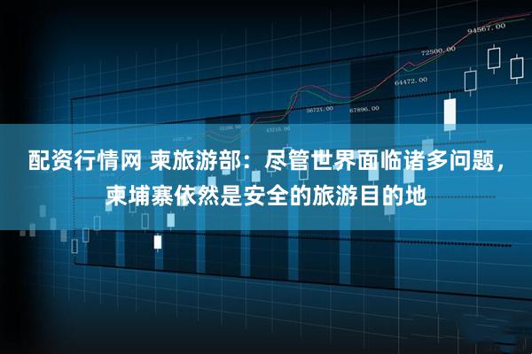配资行情网 柬旅游部：尽管世界面临诸多问题，柬埔寨依然是安全的旅游目的地