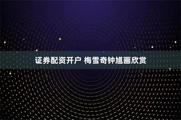 证券配资开户 梅雪奇钟馗画欣赏