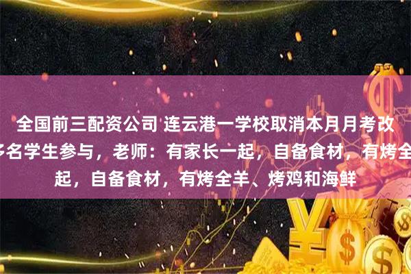 全国前三配资公司 连云港一学校取消本月月考改吃烧烤，2000多名学生参与，老师：有家长一起，自备食材，有烤全羊、烤鸡和海鲜